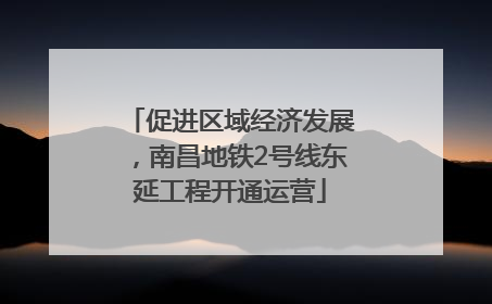 促进区域经济发展，南昌地铁2号线东延工程开通运营