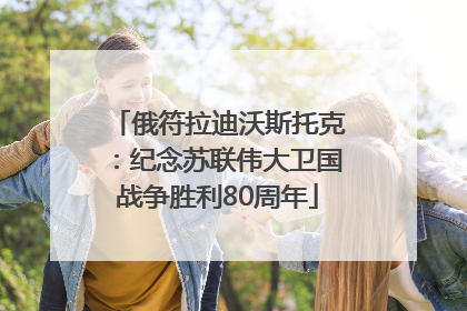 俄符拉迪沃斯托克：纪念苏联伟大卫国战争胜利80周年