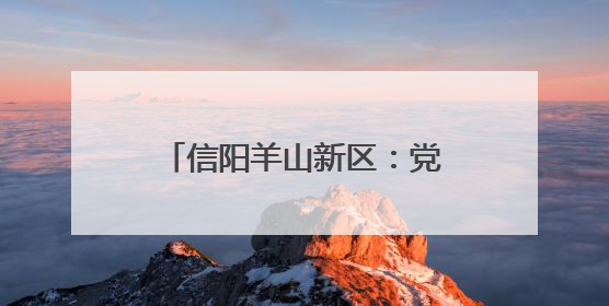 信阳羊山新区：党建赋能“板凳会” 共绘幸福邻里情