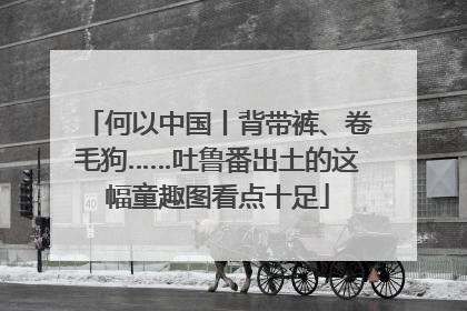 何以中国丨背带裤、卷毛狗……吐鲁番出土的这幅童趣图看点十足
