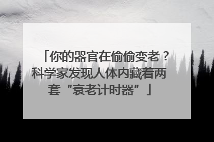 你的器官在偷偷变老？科学家发现人体内藏着两套“衰老计时器”