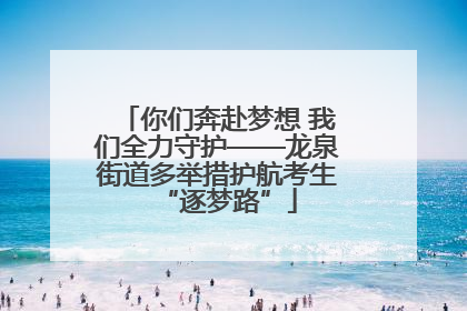 你们奔赴梦想 我们全力守护——龙泉街道多举措护航考生“逐梦路”