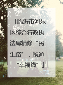 临沂市河东区综合行政执法局精修“民生路”，畅通“幸福线”