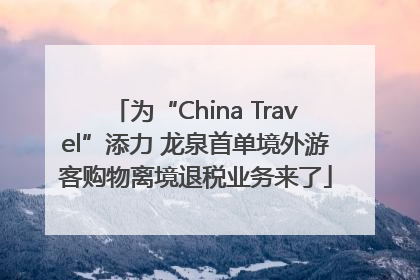 为“China Travel”添力 龙泉首单境外游客购物离境退税业务来了
