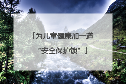 为儿童健康加一道“安全保护锁”