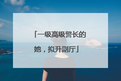 一级高级警长的她，拟升副厅