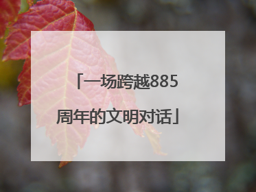 一场跨越885周年的文明对话