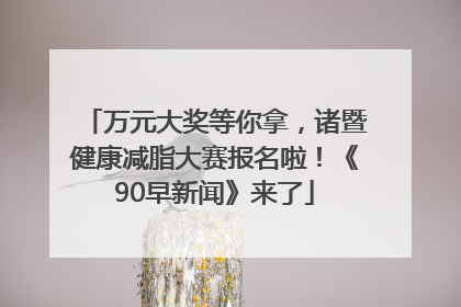 万元大奖等你拿，诸暨健康减脂大赛报名啦！《90早新闻》来了