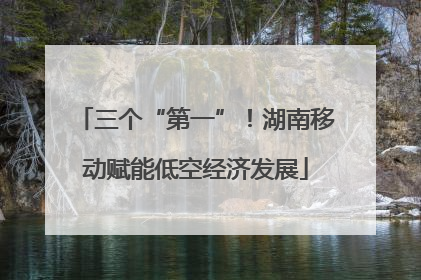 三个“第一”！湖南移动赋能低空经济发展