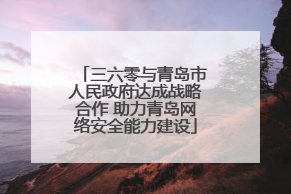 三六零与青岛市人民政府达成战略合作 助力青岛网络安全能力建设