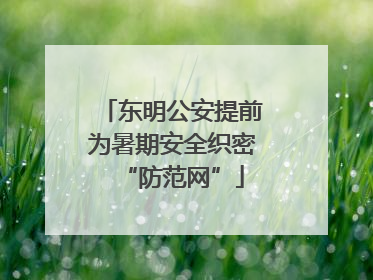 东明公安提前为暑期安全织密“防范网”