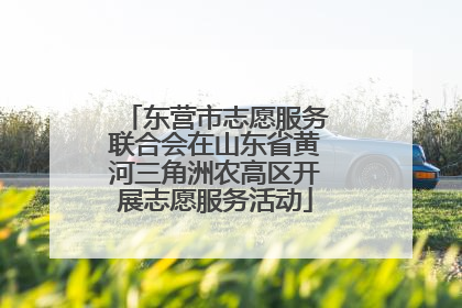 东营市志愿服务联合会在山东省黄河三角洲农高区开展志愿服务活动