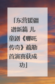 东营援疆谱新篇 儿童剧《哪吒传奇》疏勒首演喜获成功