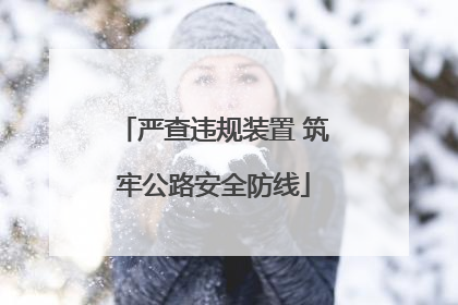 严查违规装置 筑牢公路安全防线