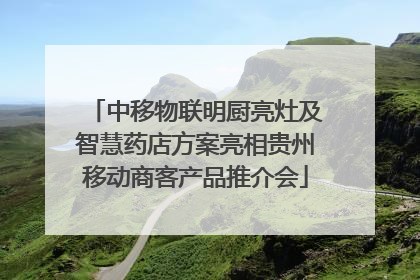 中移物联明厨亮灶及智慧药店方案亮相贵州移动商客产品推介会