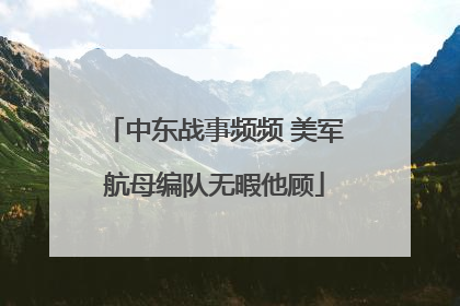 中东战事频频 美军航母编队无暇他顾