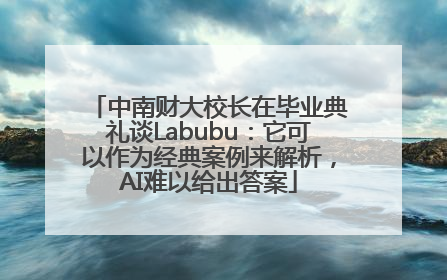 中南财大校长在毕业典礼谈Labubu：它可以作为经典案例来解析，AI难以给出答案