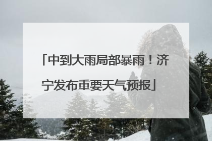 中到大雨局部暴雨！济宁发布重要天气预报