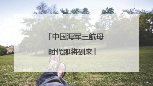 中国海军三航母时代即将到来