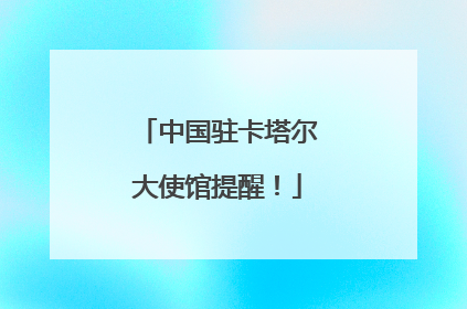 中国驻卡塔尔大使馆提醒！