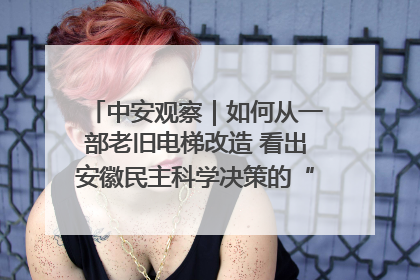 中安观察｜如何从一部老旧电梯改造 看出安徽民主科学决策的“高分秘诀”？