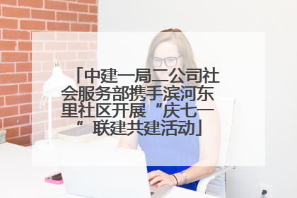 中建一局二公司社会服务部携手滨河东里社区开展“庆七一”联建共建活动