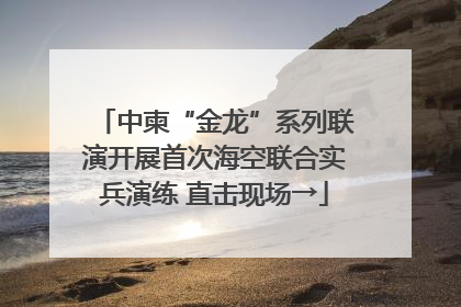 中柬“金龙”系列联演开展首次海空联合实兵演练 直击现场→
