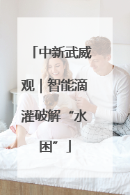 中新武威观｜智能滴灌破解“水困”