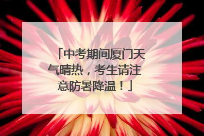中考期间厦门天气晴热，考生请注意防暑降温！