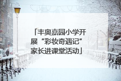 丰奥嘉园小学开展“彩妆奇遇记”家长进课堂活动