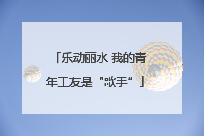 乐动丽水 我的青年工友是“歌手”