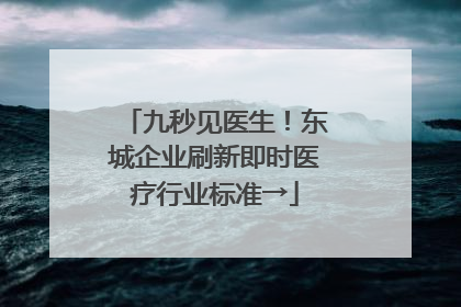 九秒见医生！东城企业刷新即时医疗行业标准→