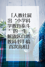 人教社展出“小学科学教育泰斗”的一生，解放区自然教科书手稿首次亮相