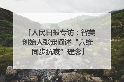 人民日报专访：智美创始人张宠阐述“六维同步抗衰”理念