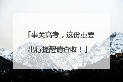 事关高考，这份重要出行提醒请查收！