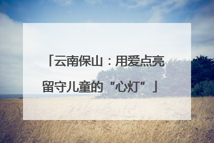 云南保山：用爱点亮留守儿童的“心灯”