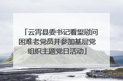 云霄县委书记看望慰问困难老党员并参加基层党组织主题党日活动