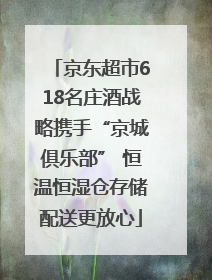 京东超市618名庄酒战略携手“京城俱乐部” 恒温恒湿仓存储配送更放心