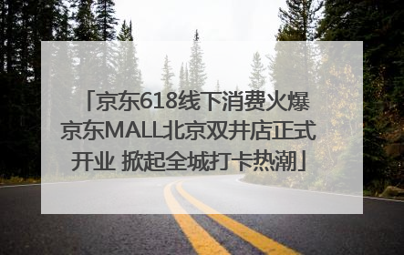 京东618线下消费火爆 京东MALL北京双井店正式开业 掀起全城打卡热潮