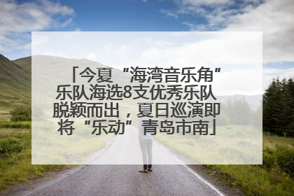 今夏“海湾音乐角”乐队海选8支优秀乐队脱颖而出，夏日巡演即将“乐动”青岛市南