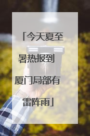 今天夏至暑热报到 厦门局部有雷阵雨