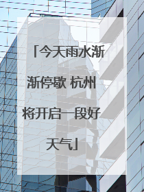 今天雨水渐渐停歇 杭州将开启一段好天气