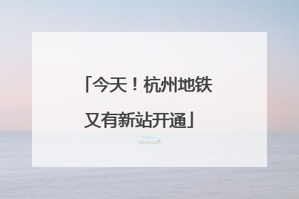 今天！杭州地铁又有新站开通