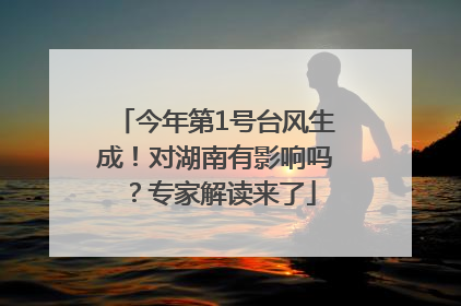 今年第1号台风生成！对湖南有影响吗？专家解读来了