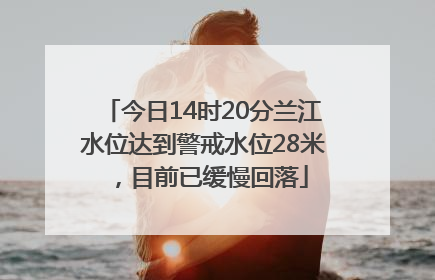 今日14时20分兰江水位达到警戒水位28米，目前已缓慢回落
