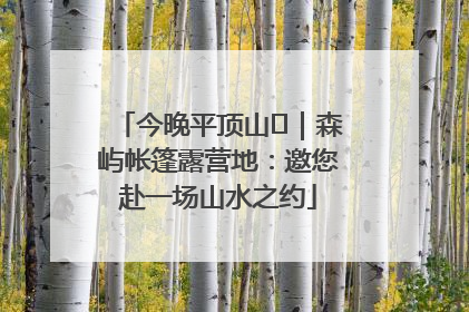 今晚平顶山⑫｜森屿帐篷露营地：邀您赴一场山水之约