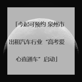 今起可预约 泉州市出租汽车行业“高考爱心直通车”启动