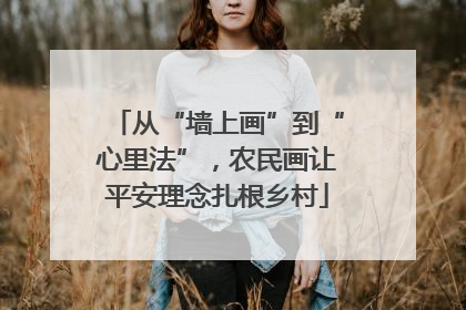 从“墙上画”到“心里法”，农民画让平安理念扎根乡村