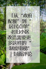 从“政府配餐”到“居民点单” 老旧小区改造需要更多这样的“制度电梯”｜封面评论