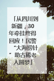 从四川到新疆，30年牵挂终得回应！民警“大海捞针”助古稀老人圆梦